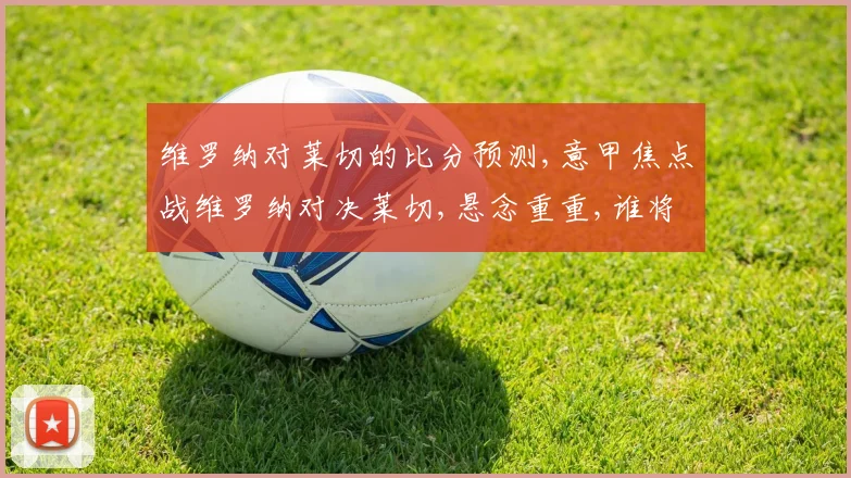 维罗纳对莱切的比分预测,意甲焦点战维罗纳对决莱切,悬念重重,谁将笑到最后