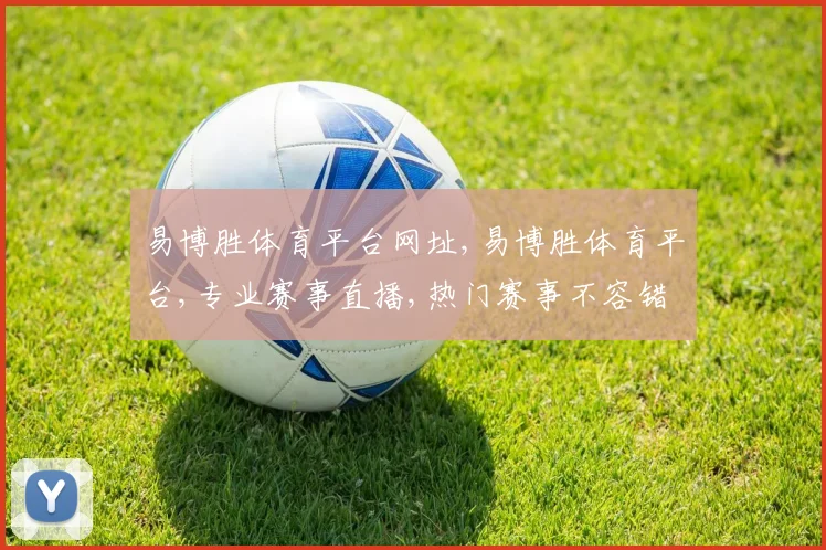 易博胜体育平台网址,易博胜体育平台,专业赛事直播,热门赛事不容错过,一网打尽