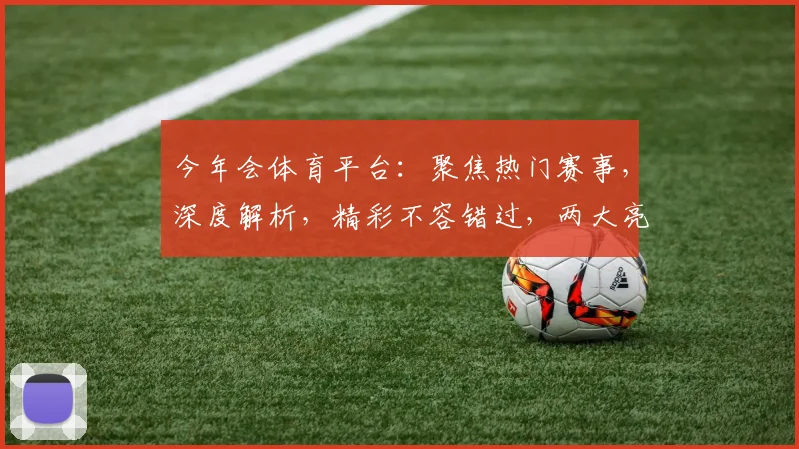 今年会体育平台：聚焦热门赛事，深度解析，精彩不容错过，两大亮点引关注