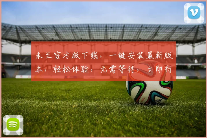 米兰官方版下载，一键安装最新版本，轻松体验，无需等待，立即行动，两个步骤搞定