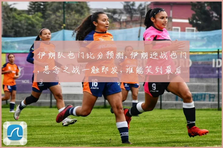伊朗队也门比分预测,伊朗迎战也门,悬念之战一触即发,谁能笑到最后